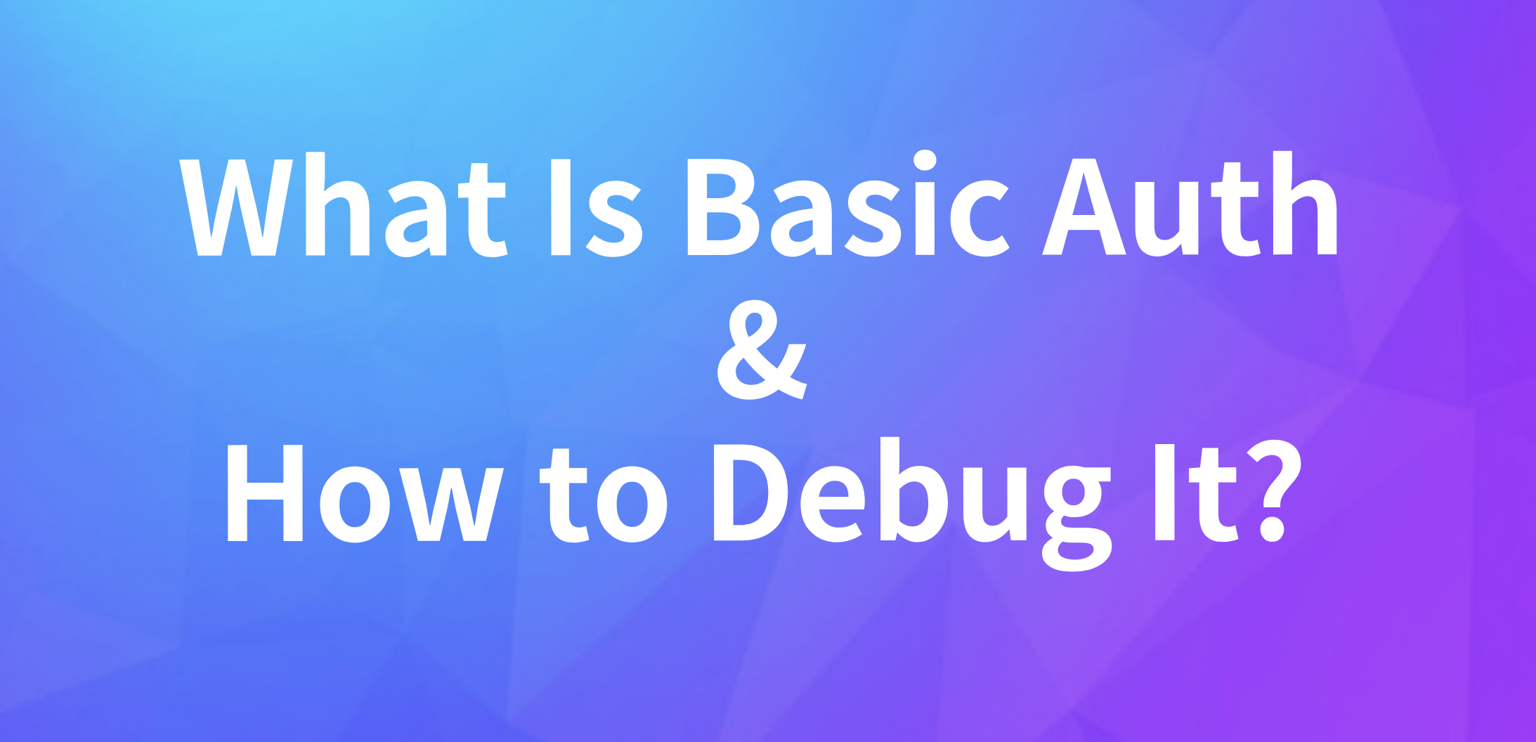 What Is Basic Auth for REST APIs and How to Debug It